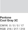 Pentone Cool Gray 3C _ CMYK 0 / 0 / 0 / 17 RGB 216 / 217 / 218